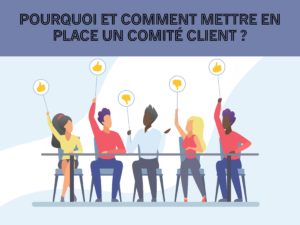 Pourquoi et comment mettre en place un comité client